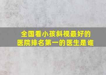 全国看小孩斜视最好的医院排名第一的医生是谁