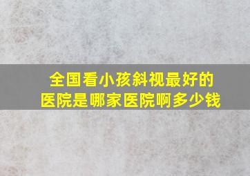 全国看小孩斜视最好的医院是哪家医院啊多少钱