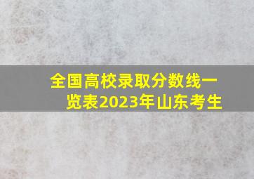 全国高校录取分数线一览表2023年山东考生