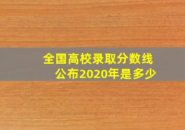 全国高校录取分数线公布2020年是多少