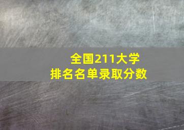 全国211大学排名名单录取分数