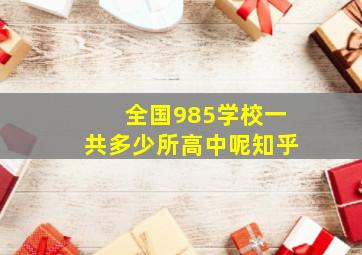 全国985学校一共多少所高中呢知乎