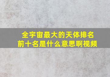 全宇宙最大的天体排名前十名是什么意思啊视频