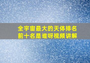 全宇宙最大的天体排名前十名是谁呀视频讲解