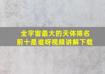 全宇宙最大的天体排名前十是谁呀视频讲解下载