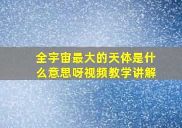 全宇宙最大的天体是什么意思呀视频教学讲解