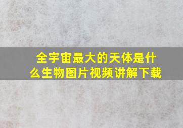 全宇宙最大的天体是什么生物图片视频讲解下载