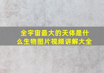 全宇宙最大的天体是什么生物图片视频讲解大全