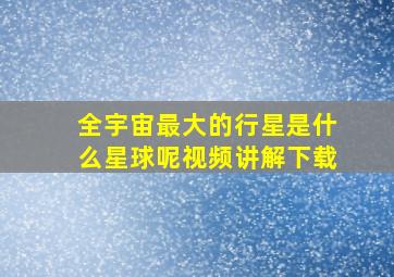 全宇宙最大的行星是什么星球呢视频讲解下载