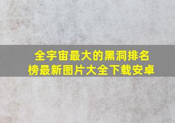 全宇宙最大的黑洞排名榜最新图片大全下载安卓