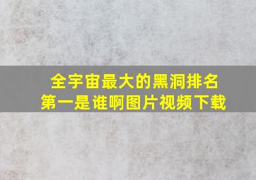 全宇宙最大的黑洞排名第一是谁啊图片视频下载