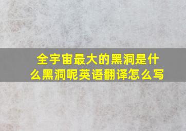 全宇宙最大的黑洞是什么黑洞呢英语翻译怎么写