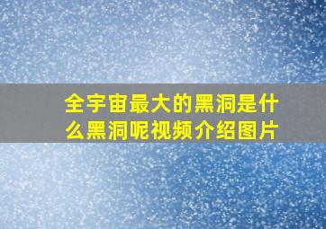 全宇宙最大的黑洞是什么黑洞呢视频介绍图片