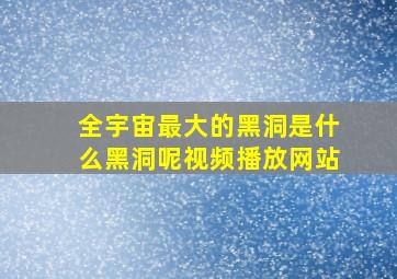 全宇宙最大的黑洞是什么黑洞呢视频播放网站