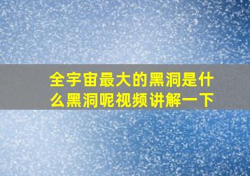 全宇宙最大的黑洞是什么黑洞呢视频讲解一下