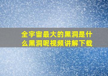 全宇宙最大的黑洞是什么黑洞呢视频讲解下载