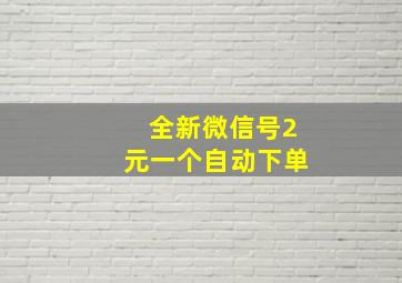 全新微信号2元一个自动下单