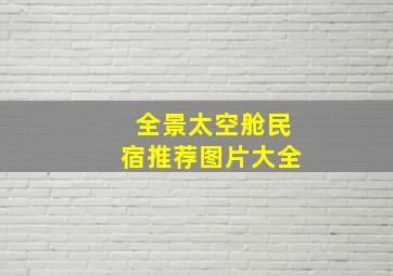 全景太空舱民宿推荐图片大全