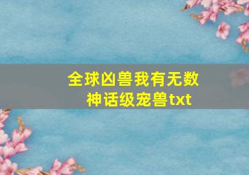 全球凶兽我有无数神话级宠兽txt