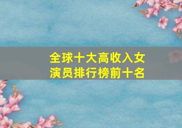 全球十大高收入女演员排行榜前十名