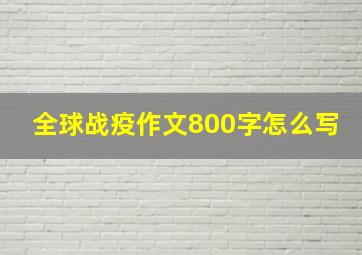 全球战疫作文800字怎么写