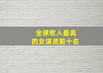 全球收入最高的女演员前十名