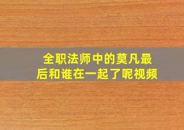 全职法师中的莫凡最后和谁在一起了呢视频