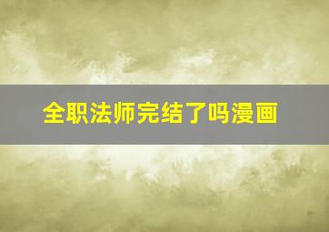 全职法师完结了吗漫画