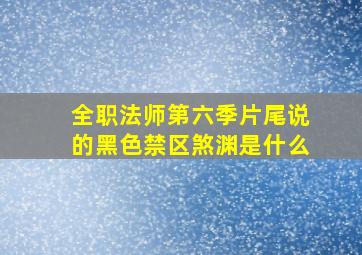 全职法师第六季片尾说的黑色禁区煞渊是什么