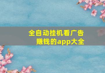 全自动挂机看广告赚钱的app大全