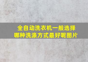 全自动洗衣机一般选择哪种洗涤方式最好呢图片