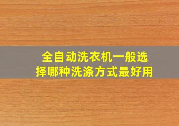 全自动洗衣机一般选择哪种洗涤方式最好用