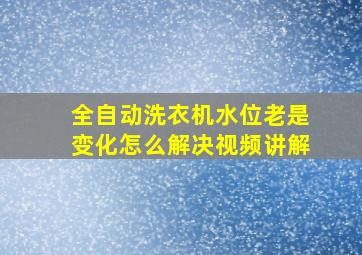 全自动洗衣机水位老是变化怎么解决视频讲解