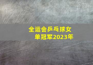 全运会乒乓球女单冠军2023年