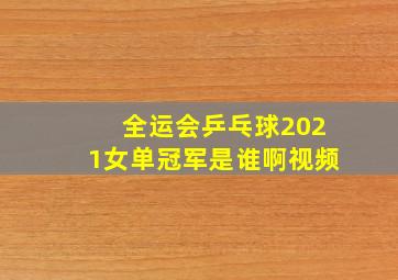 全运会乒乓球2021女单冠军是谁啊视频