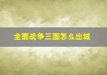 全面战争三国怎么出城