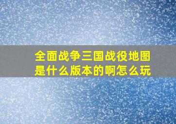 全面战争三国战役地图是什么版本的啊怎么玩