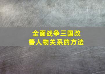 全面战争三国改善人物关系的方法