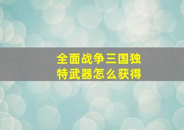 全面战争三国独特武器怎么获得