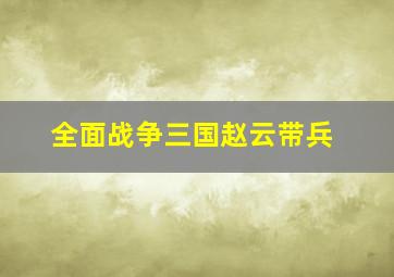 全面战争三国赵云带兵