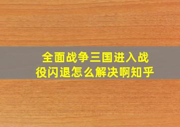 全面战争三国进入战役闪退怎么解决啊知乎