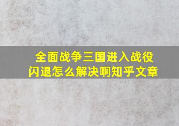 全面战争三国进入战役闪退怎么解决啊知乎文章