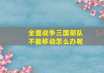 全面战争三国部队不能移动怎么办呢