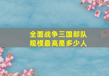 全面战争三国部队规模最高是多少人