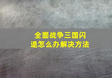 全面战争三国闪退怎么办解决方法