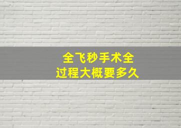 全飞秒手术全过程大概要多久