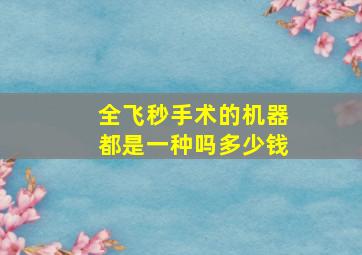 全飞秒手术的机器都是一种吗多少钱