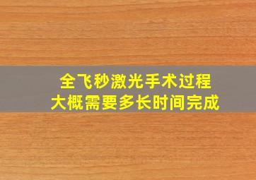 全飞秒激光手术过程大概需要多长时间完成