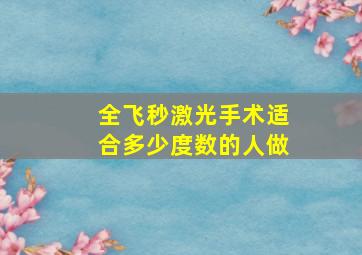 全飞秒激光手术适合多少度数的人做