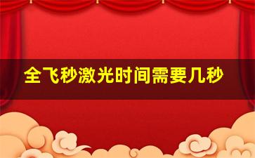 全飞秒激光时间需要几秒